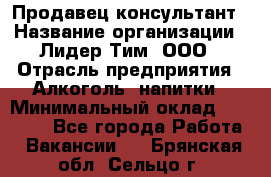 Продавец-консультант › Название организации ­ Лидер Тим, ООО › Отрасль предприятия ­ Алкоголь, напитки › Минимальный оклад ­ 14 000 - Все города Работа » Вакансии   . Брянская обл.,Сельцо г.